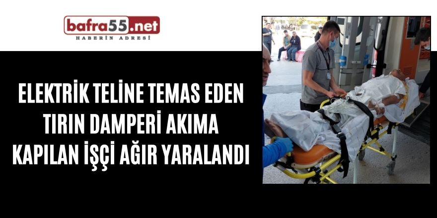 Elektrik teline temas eden Tırın damperi akıma kapılan işçi ağır yaralandı