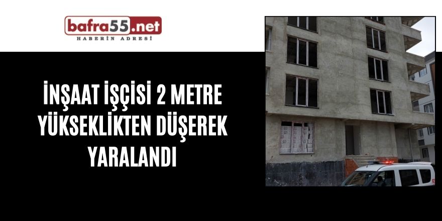 İnşaat işçisi 2 metre yükseklikten düşerek yaralandı