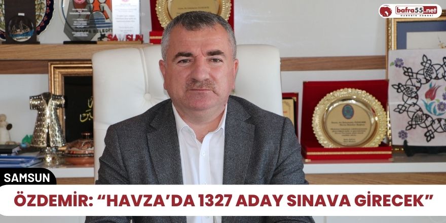 Özdemir: “Havza’da 1327 aday sınava girecek”