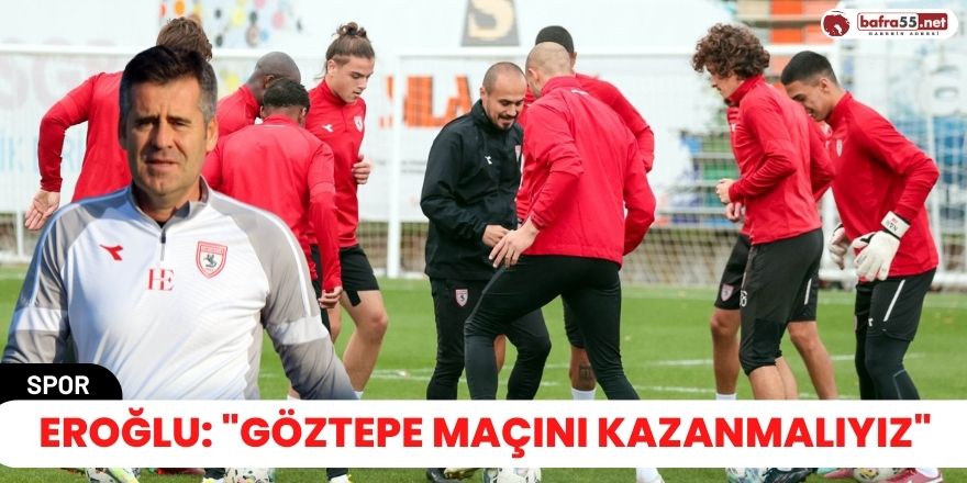 Eroğlu: "Göztepe maçını kazanmalıyız"