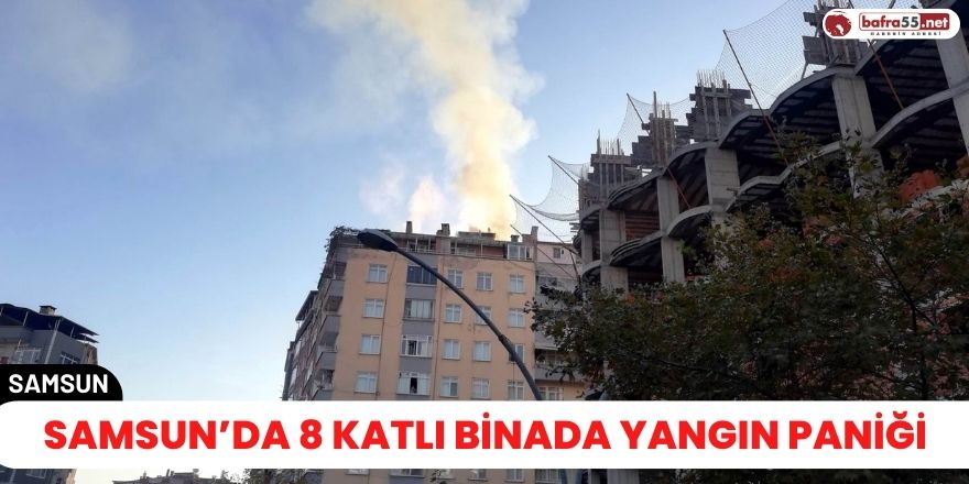 Samsun’da 8 Katlı binada yangın paniği