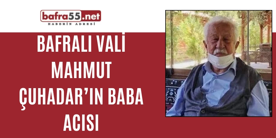 Bafralı Vali Mahmut Çuhadar’ın Baba Acısı