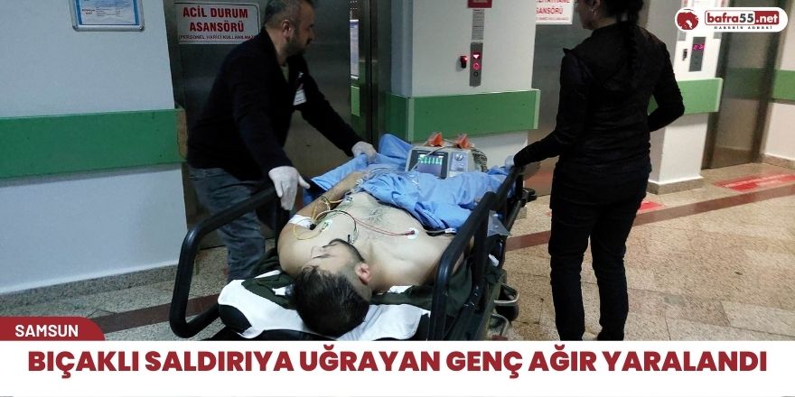 Bıçaklı saldırıya uğrayan genç ağır yaralandı