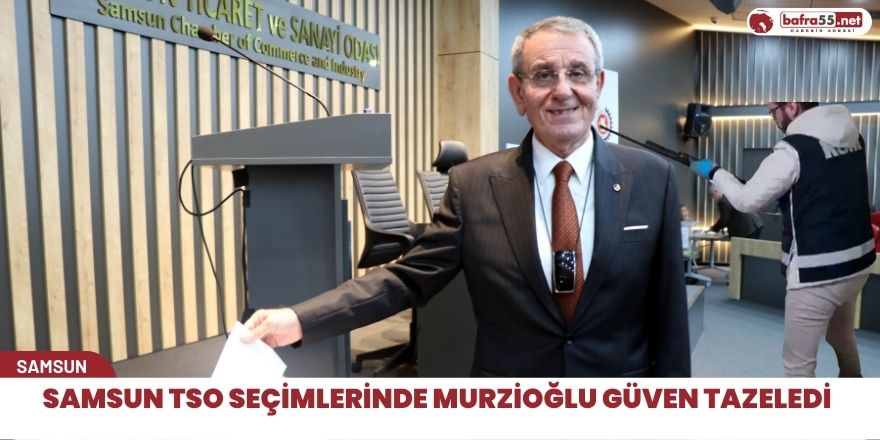 Samsun TSO Seçimlerinde Murzioğlu güven tazeledi