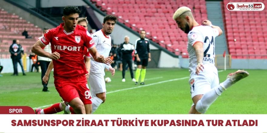 Samsunspor Ziraat Türkiye kupasında tur atladı
