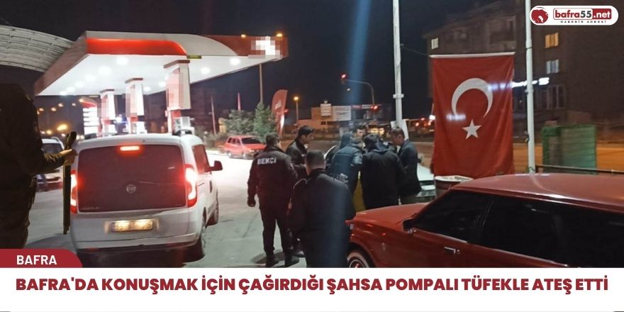 Bafra'da konuşmak için çağırdığı şahsa pompalı tüfekle ateş etti