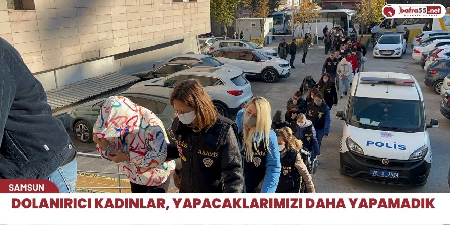 Dolandırıcı kadınlar, yapacaklarımızı daha yapamadık