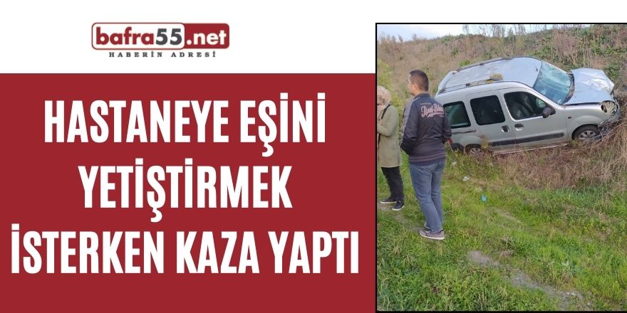 Hastaneye eşini yetiştirmek isterken kaza yaptı