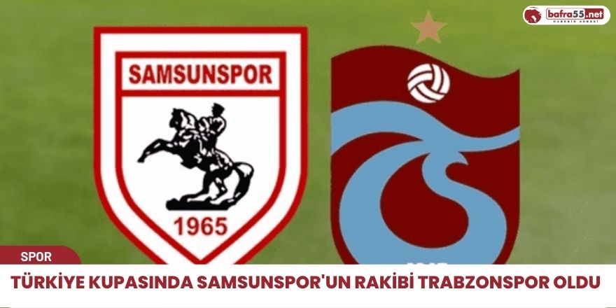 Türkiye Kupasında Samsunspor'un rakibi Trabzonspor oldu