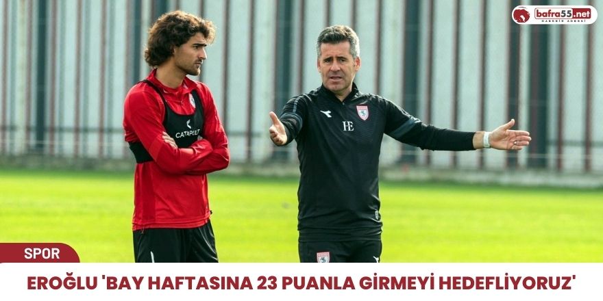 Eroğlu "Bay haftasına 23 puanla girmeyi hedefliyoruz"