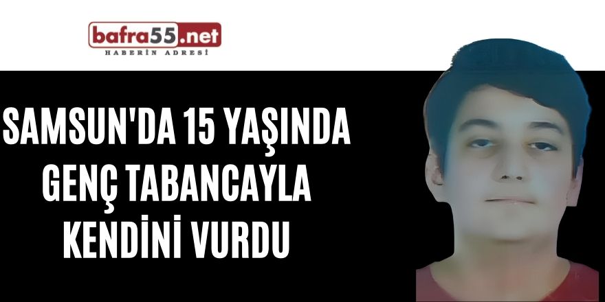 Samsun'da 15 yaşında genç tabancayla kendini vurdu