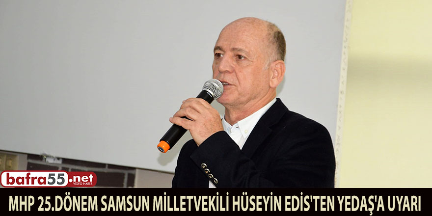 MHP 25.dönem Samsun Milletvekili Hüseyin Edis'ten YEDAŞ'a uyarı