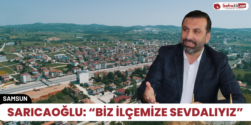 Sarıcaoğlu: “Biz ilçemize sevdalıyız”