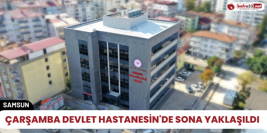 Çarşamba Devlet Hastanesin'de sona yaklaşıldı