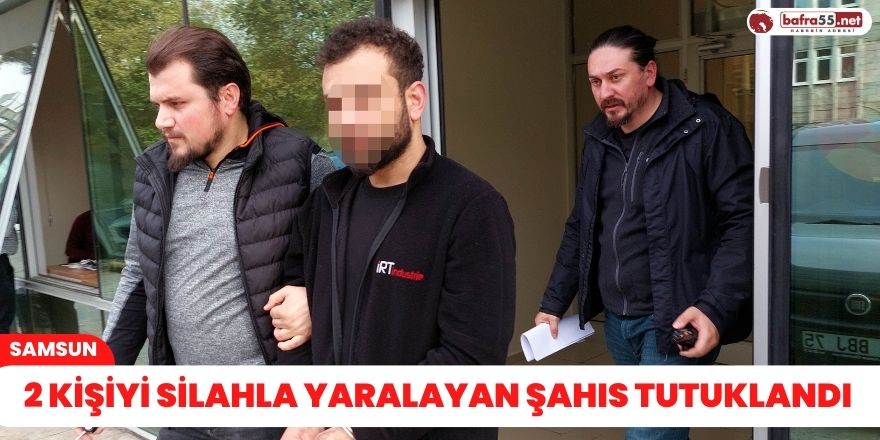 2 kişiyi silahla yaralayan şahıs tutuklandı