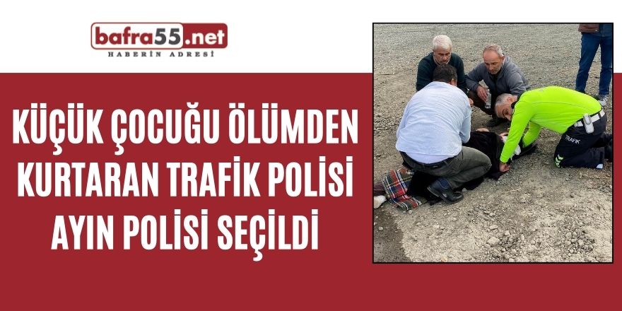 Küçük çocuğu ölümden kurtaran trafik polisi ayın polisi seçildi