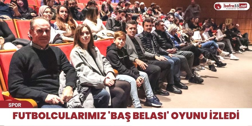 Futbolcularımız 'Baş Belası' oyunu izledi