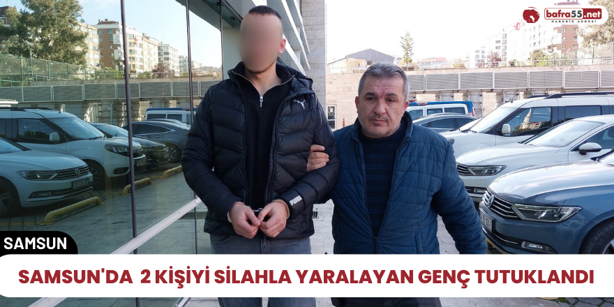 Samsun'a 2 kişiyi silahla yaralayan genç tutuklandı