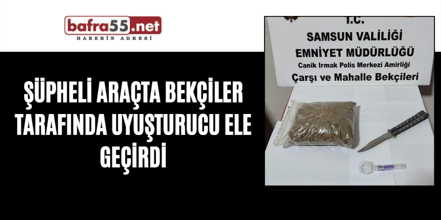 Şüpheli araçta bekçiler tarafından uyuşturucu ele geçirdi