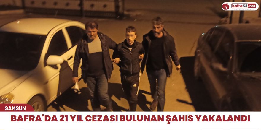 Bafra'da 21 yıl cezası bulunan şahıs yakalandı