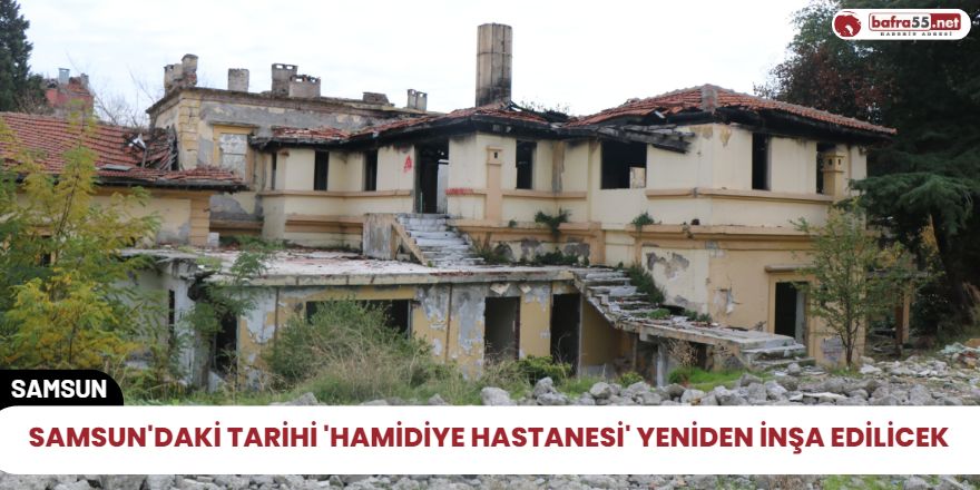 Samsun'daki Tarihi 'Hamidiye Hastanesi' yeniden inşa edilicek