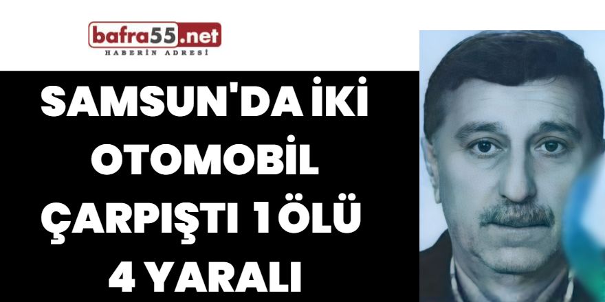 Samsun'da iki otomobil çarpıştı 1 ölü 4 yaralı