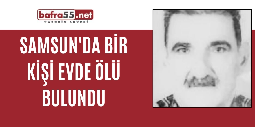 Samsun'da bir kişi evde ölü bulundu