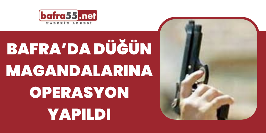 Bafra’da Düğün Magandalarına operasyon yapıldı