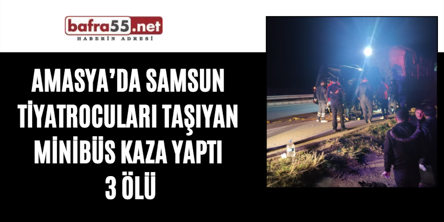 Amasya’da Samsun tiyatrocuları taşıyan minibüs kaza yaptı  3 ölü