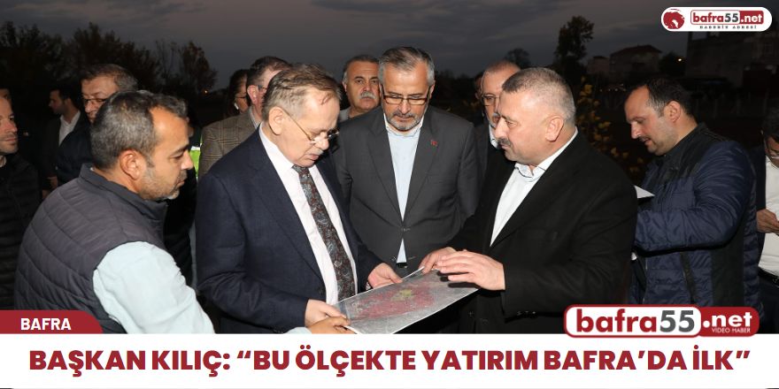 BAŞKAN KILIÇ: “BU ÖLÇEKTE YATIRIM BAFRA’DA İLK”