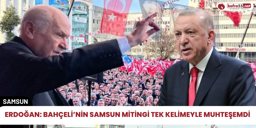 Erdoğan: Bahçeli’nin Samsun Mitingi tek kelimeyle muhteşemdi