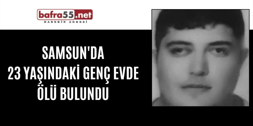 Samsun'da 23 yaşındaki genç evde ölü bulundu