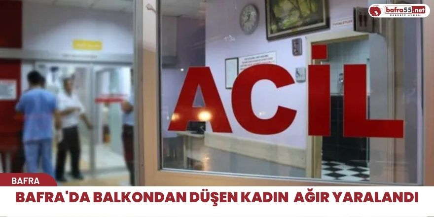 Bafra'da balkondan düşen kadın  ağır yaralandı