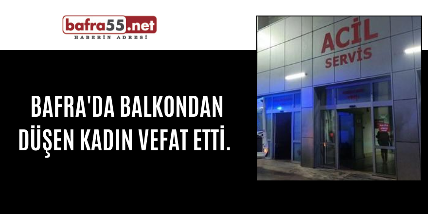 Bafra'da balkondan düşen kadın vefat etti.