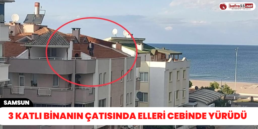 3 katlı binanın çatısında elleri cebinde yürüdü