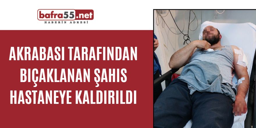 Akrabası tarafından bıçaklanan şahıs hastaneye kaldırıldı