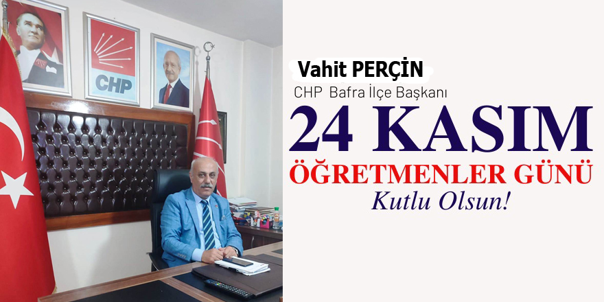 CHP Bafra İlçe Başkanı Vahit Perçin'in Öğretmenler günü mesajı