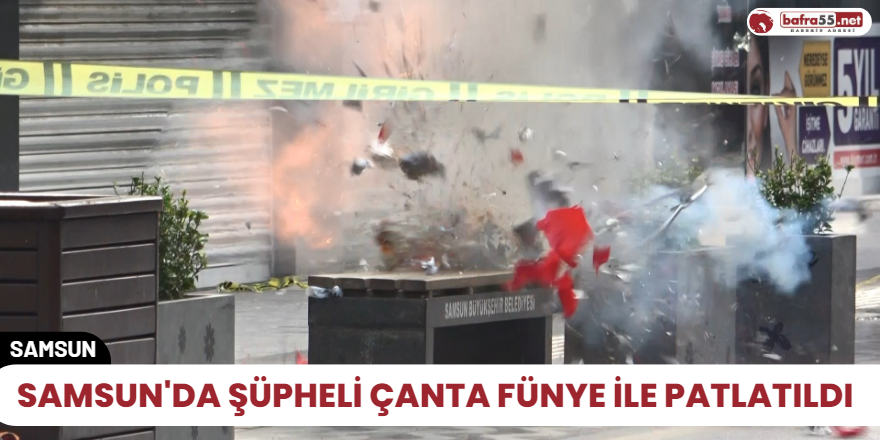 Samsun'da şüpheli çanta fünye ile patlatıldı
