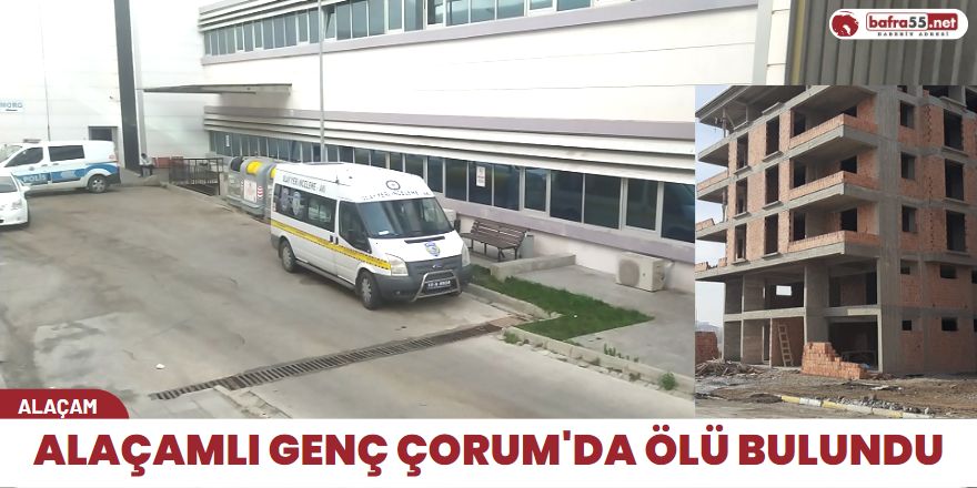 Alaçamlı genç Çorum'da ölü bulundu