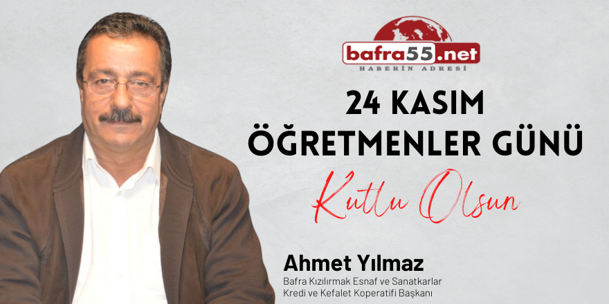 Bafra Kızılırmak Esnaf Kefalet Kooperatif Başkanı Ahmet Yılmaz 'ın Öğretmenler Günü Mesajı