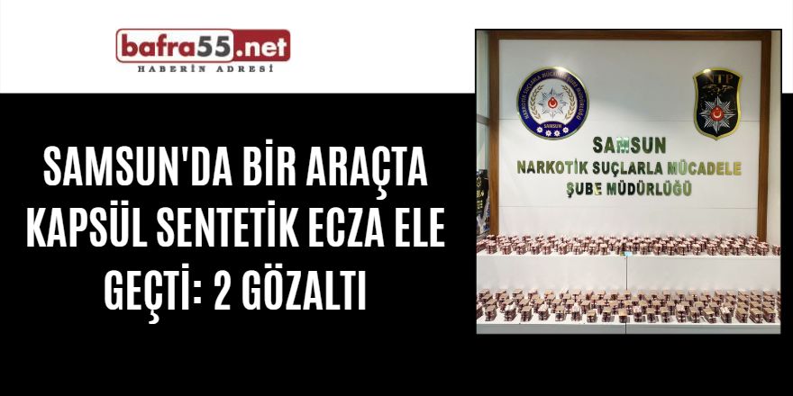 Samsun'da bir araçta kapsül sentetik ecza ele geçti: 2 gözaltı