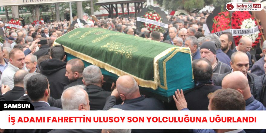 İş adamı Fahrettin Ulusoy son yolculuğuna uğurlandı