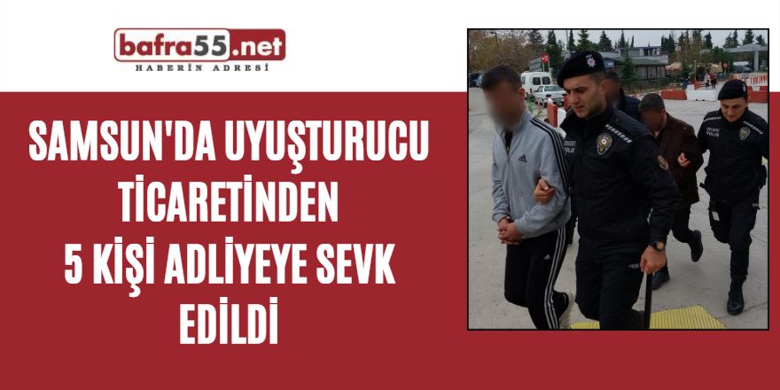 Samsun'da uyuşturucu ticaretinden 5 Kişi adliyeye sevk edildi