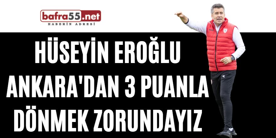 Hüseyin Eroğlu Ankara'dan 3 Puanla Dönmek Zorundayız