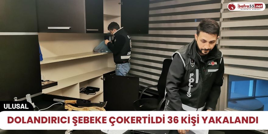 Dolandırıcı Şebeke çokertildi 36 kişi yakalandı