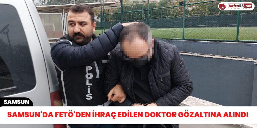 Samsun'da FETÖ'den ihraç edilen doktor gözaltına alındı