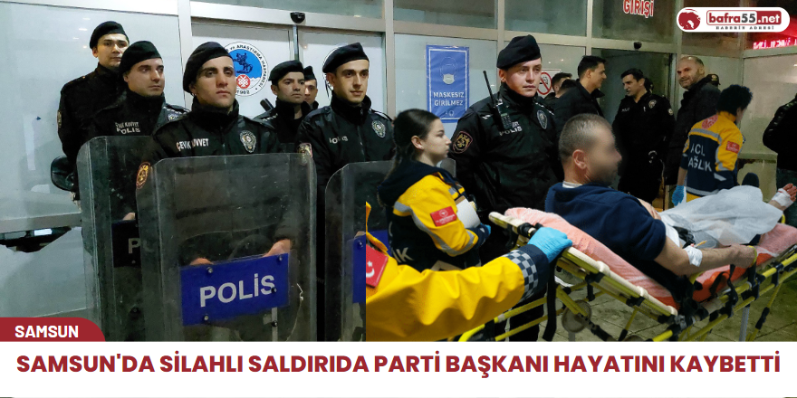 Samsun'da silahlı saldırıda parti başkanı hayatını kaybetti