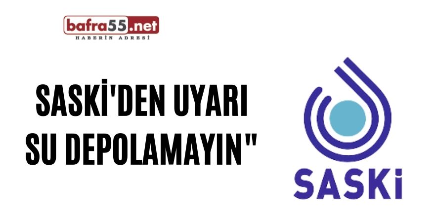 SASKİ'den uyarı; "Su depolamayın"