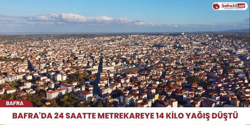 Bafra'da 24 saatte metrekareye 14 kilo yağış düştü