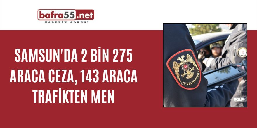 Samsun'da 2 bin 275 araca ceza, 143 araca trafikten men